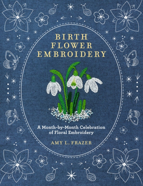 Birth Flower Embroidery : A Month-by-Month Celebration of Floral Embroidery - Amy L. Frazer