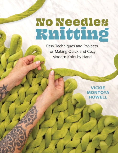 No Needles Knitting : Easy Techniques and Projects for Making Quick and Cozy Modern Knits by Hand - Vickie Howell