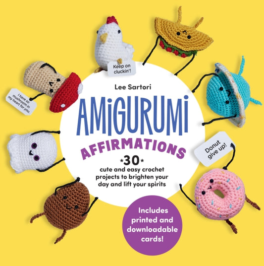 Amigurumi Affirmations : 30 Cute and Easy Crochet Projects to Brighten Your Day and Lift Your Spirits - Includes printed and downloadable cards! - Lee Sartori