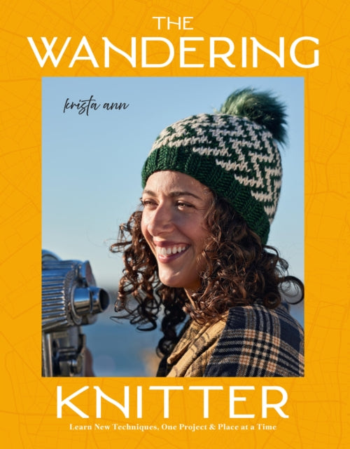 The Wandering Knitter : Learn New Techniques, One Project & Place at a Time - Krista Ann