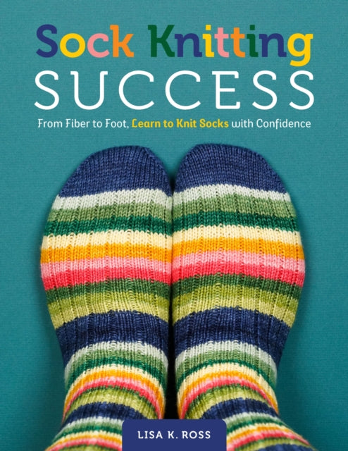 Sock Knitting Success : From Fiber to Foot, Learn to Knit Socks with Confidence - Lisa K. Ross