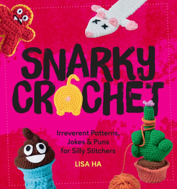 Snarky Crochet : Irreverent Patterns, Jokes & Puns for Silly Stitchers - Lisa Ha