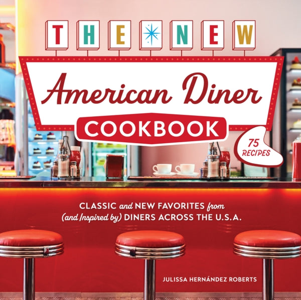 The New American Diner Cookbook : Classic and New Favorites from (and Inspired by) Diners across the U.S.A. - 75 Recipes - Julissa Hernandez Roberts