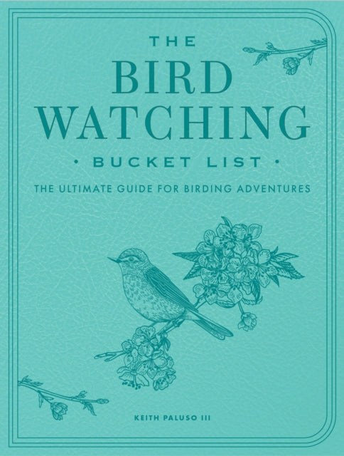 The Bird Watching Bucket List : The Ultimate Guide for Birding Adventures - Keith Paluso III