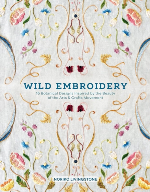 Wild Embroidery : 16 Botanical Designs Inspired by the Beauty of the Arts and Crafts Movement - Noriko Livingstone
