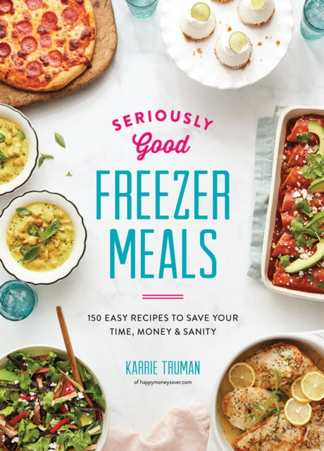 Seriously Good Freezer Meals : 175 Easy & Tasty Meals You Really Want to Eat - Karrie Truman