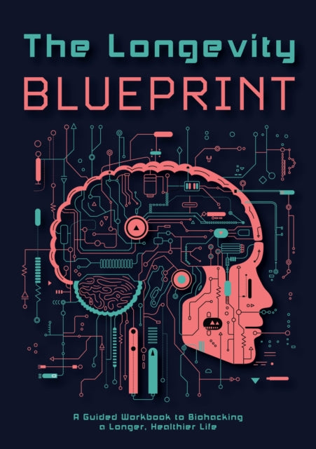 The Longevity Blueprint : A Guided Workbook to Biohacking a Longer, Healthier Life - Editors of Chartwell Books