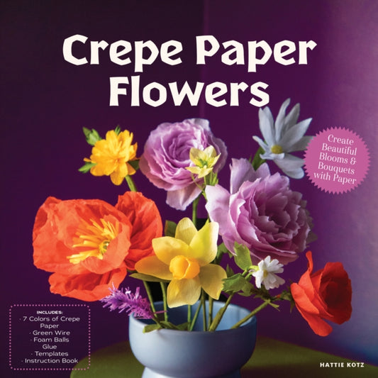 Crepe Paper Flowers : Create Beautiful Blooms & Bouquets with Paper - Includes: 7 Colors of Crepe Paper, Green Wire, Foam Balls, Glue, Templates, Instruction Book - Hattie Kotz