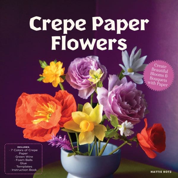 Crepe Paper Flowers : Create Beautiful Blooms & Bouquets with Paper - Includes: 7 Colors of Crepe Paper, Green Wire, Foam Balls, Glue, Templates, Instruction Book - Hattie Kotz