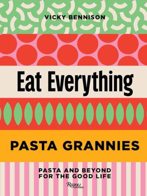 Pasta Grannies: Eat Everything : Pasta and Beyond: For the Good Life - Vicky Bennison