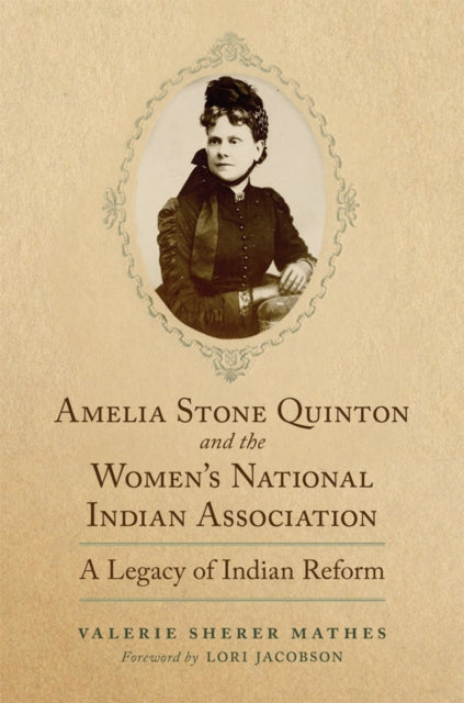 Amelia Stone Quinton and the Women's National Indian Association Volume 2 : A Legacy of Indian Reform - Lori Jacobson