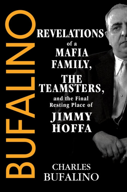 Bufalino : Revelations of a Mafia Family, the Teamsters, and the Final Resting Place of Jimmy Hoffa - Charles Bufalino