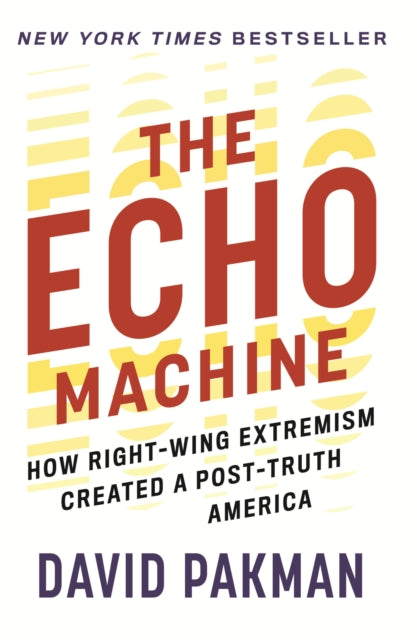 The Echo Machine : How Right-Wing Extremism Created a Post-Truth America - David Pakman