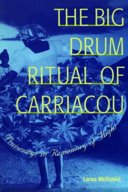 The Big Drum Ritual of Carriacou : Praisesongs in Rememory of Flight - Lorna McDaniel