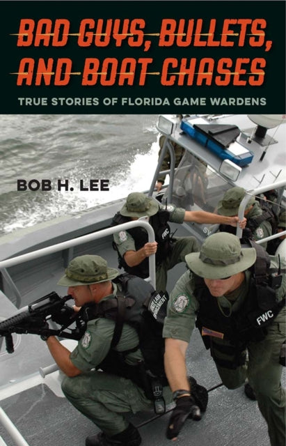 Bad Guys, Bullets, and Boat Chases : True Stories of Florida Game Wardens - Bob H. Lee