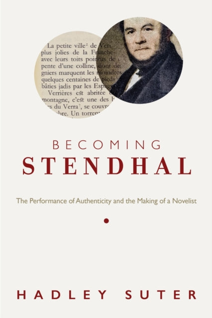 Becoming Stendhal : The Performance of Authenticity and the Making of a Novelist - Hadley Suter