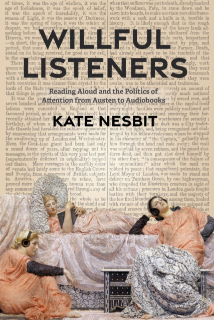 Willful Listeners : Reading Aloud and the Politics of Attention from Austen to Audiobooks - Kate Nesbit