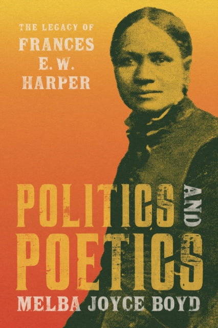 Politics and Poetics : The Legacy of Frances E. W. Harper - Melba Joyce Boyd