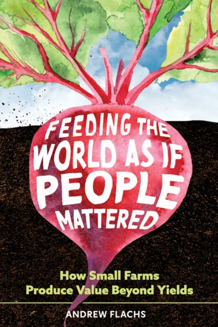 Feeding the World As If People Mattered : How Small Farms Produce Value Beyond Yields - Andrew Flachs