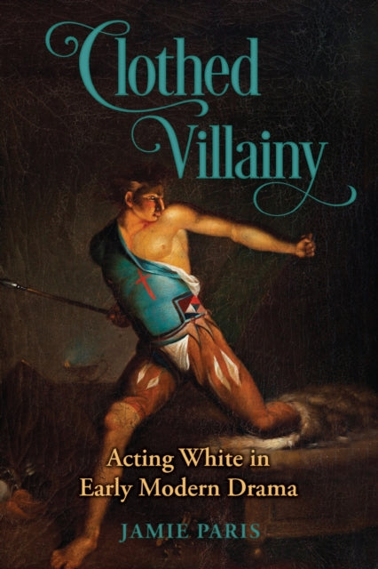 Clothed Villainy : Acting White in Early Modern Drama - Jamie Paris