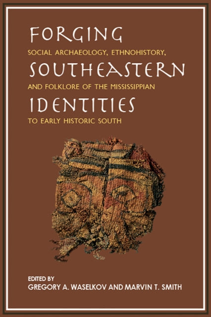 Forging Southeastern Identities : Social Archaeology, Ethnohistory, and Folklore of the Mississippian to Early Historic South - Marvin T. Smith