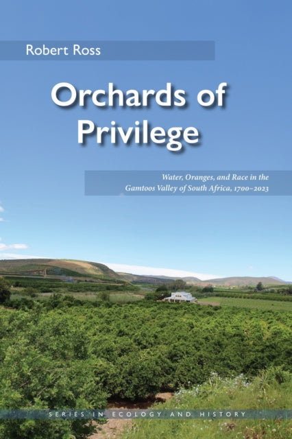 Orchards of Privilege : Water, Oranges, and Race in the Gamtoos Valley of South Africa, 1700€“2023