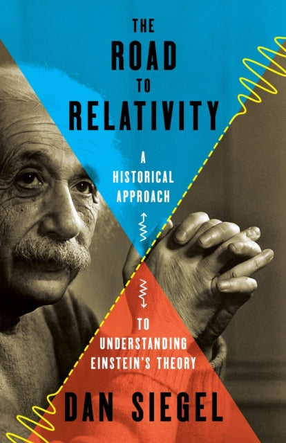 The Road to Relativity : A Historical Approach to Understanding Einstein's Theory - Dan Siegel