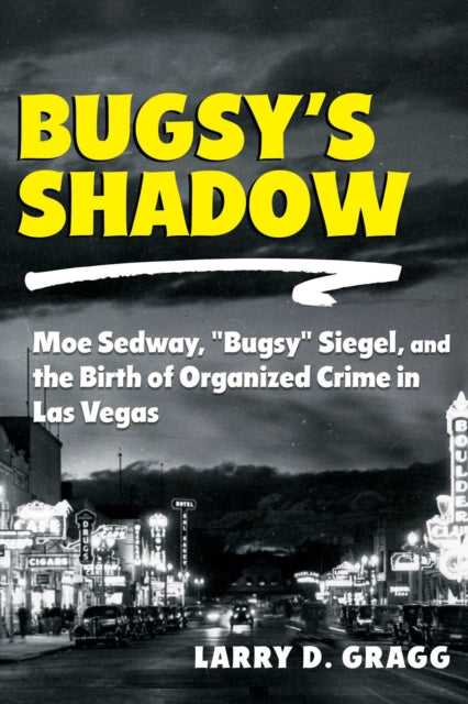 Bugsy's Shadow : Moe Sedway, "Bugsy" Siegel, and the Birth of Organized Crime in Las Vegas - Larry D. Gragg