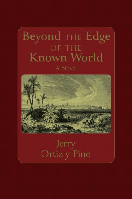 Beyond the Edge of the Known World : A Novel - Gerald Ortiz y Pino