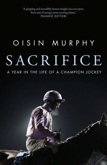Sacrifice : A Year in the Life of a Champion Jockey - Oisin Murphy