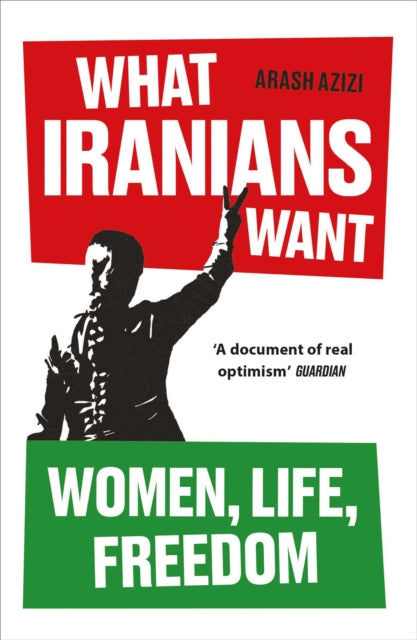 What Iranians Want : Women, Life, Freedom - Arash Azizi
