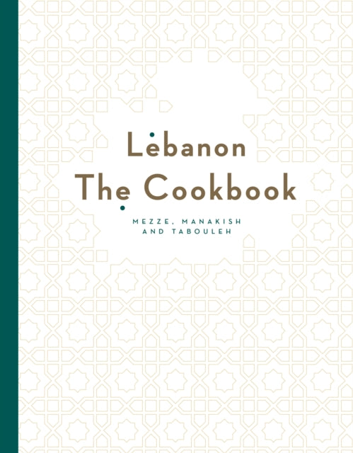 Lebanon: The Cookbook : Mezze, Manakish and Tabbouleh - Liza Asseily