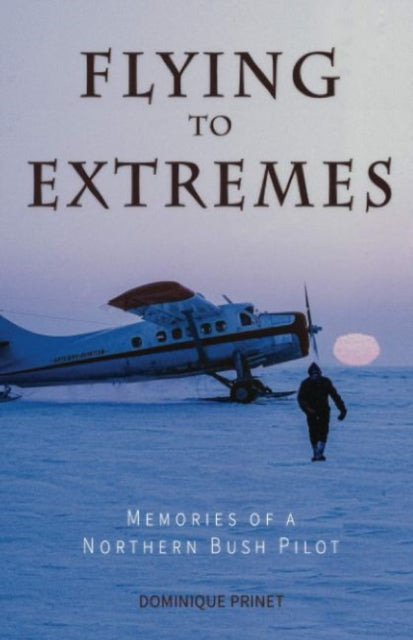 Flying to Extremes : Memories of a Northern Bush Pilot