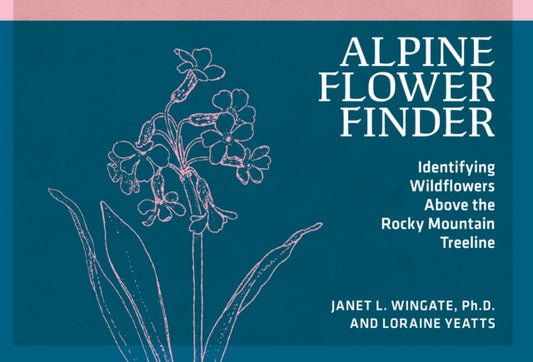 Alpine Flower Finder : Identifying Wildflowers Above the Rocky Mountain Treeline - Loraine Yeatts