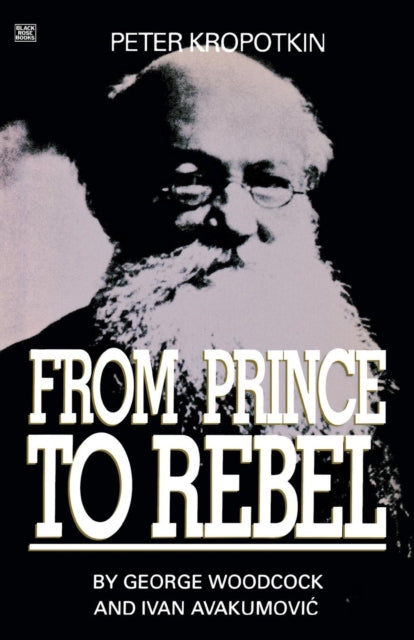 Peter Kropotkin - From Prince to Rebel - George Woodcock