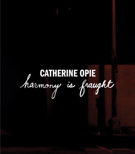 Catherine Opie: Harmony Is Fraught - Catherine Opie