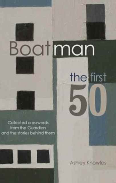 Boatman - The First 50 : Collected Crosswords from the Guardian and the Stories Behind Them - Ashley Knowles