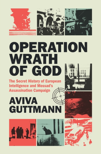 Operation Wrath of God : The Secret History of European Intelligence and Mossad's Assassination Campaign - Aviva Guttmann
