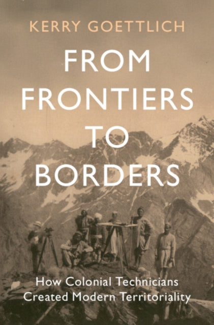 From Frontiers to Borders : How Colonial Technicians Created Modern Territoriality