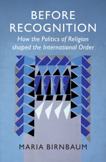 Before Recognition : How the Politics of Religion shaped the International Order