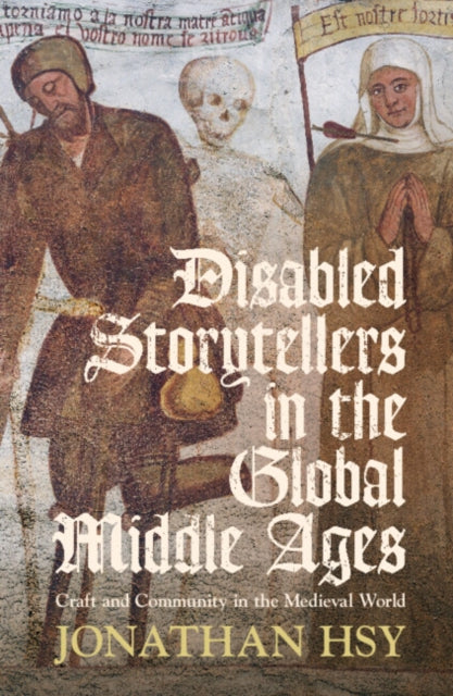 Disabled Storytellers in the Global Middle Ages : Craft and Community in the Medieval World - Jonathan Hsy