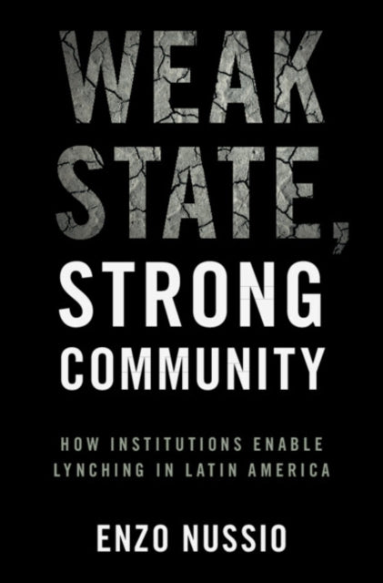 Weak State, Strong Community : How Institutions Enable Lynching in Latin America - Enzo Nussio