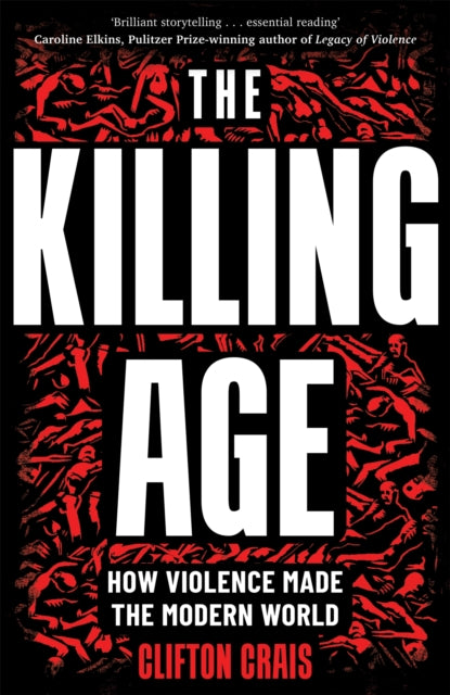 The Killing Age : How Violence Made the Modern World - Clifton Crais