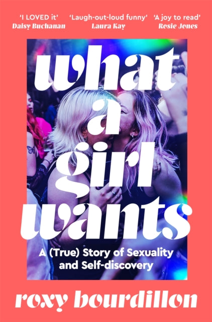 What a Girl Wants : A (True) Story of Sexuality and Self-discovery - Roxy Bourdillon