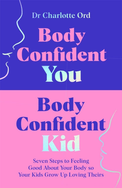 Body Confident You, Body Confident Kid : Seven Steps to Feeling Good About Your Body so Your Kids Grow Up Loving Theirs