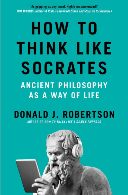 How to Think Like Socrates : Ancient Philosophy as a Way of Life - Donald Robertson