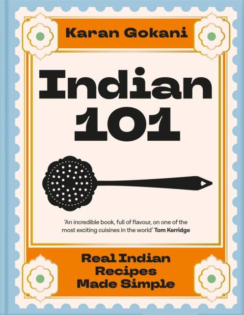 Indian 101 : Real Indian Recipes Made Simple - Karan Gokani