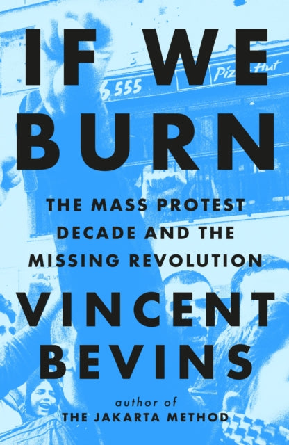 If We Burn: The Mass Protest Decade and the Missing Revolution : 'as good as journalism gets'