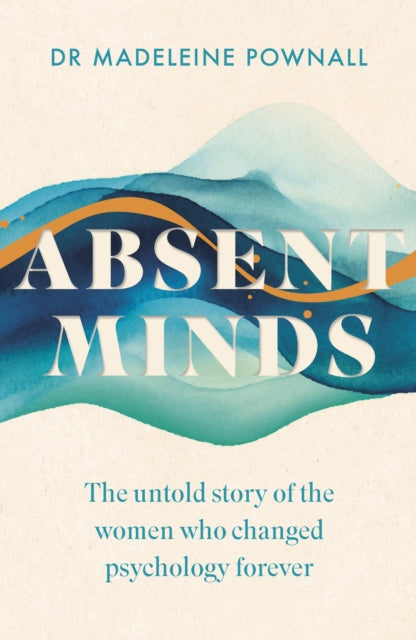 Absent Minds : The untold story of the women who changed psychology forever - Dr Madeleine Pownall