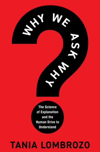Why We Ask Why : The Science of Explanation and the Human Drive to Understand - Tania Lombrozo